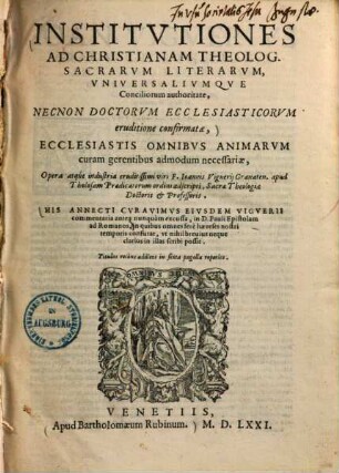 Institutiones ad christianam theologiam : sacrarum literarum, universaliumque conciliorum authoritate, necnon doctorum ecclesiasticorum eruditione confirmatae ...
