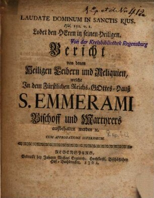 Bericht von denen Heiligen Leibern und Reliquien, welche In dem Fürstlichen Reichs-Gottes-Hauß S. Emmerami Bischoff und Martyrers aufbehalten werden