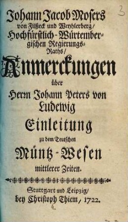 Johann Jacob Mosers von Filßeck und Weyhlerberg, Hochfürstlich-Würtembergischen Regierungs-Raths Anmerckungen über Herrn Johann Peters von Ludewig Einleitung zu dem Teutschen Müntz-Wesen mittlerer Zeiten