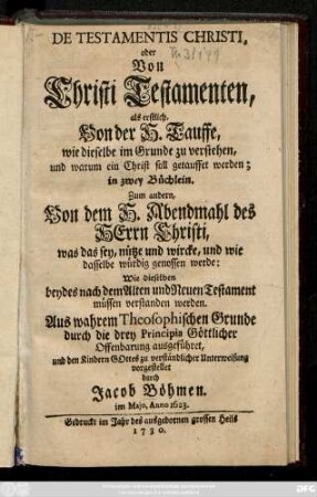 De Testamentis Christi, oder Von Christi Testamenten : als erstlich Von der H. Tauffe, wie dieselbe im Grunde zu verstehen, und warum ein Christ soll getauffet werden ; in zwey Büchlein. Zum andern, Von dem H. Abendmahl des Herrn Christi, was das sey, nütze und wircke, und wie dasselbe würdig genossen werde: Wie dieselben beydes nach dem Aten und Neuen Testament müssen verstanden werden