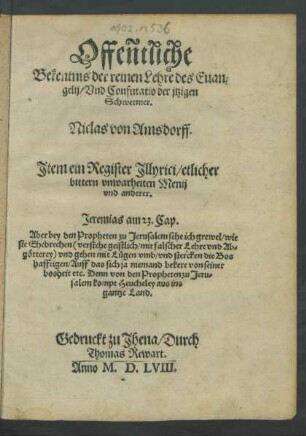 Offeñtliche || Bekentnis der reinen Lehre des Euan=||gelij/ Vnd Confutatio der jtzigen || Schwermer.|| Niclas von Amsdorff. || Jtem ein Register Jllyrici/ etlicher || bittern vnwarheiten Menij || vnd anderer.|| ... ||