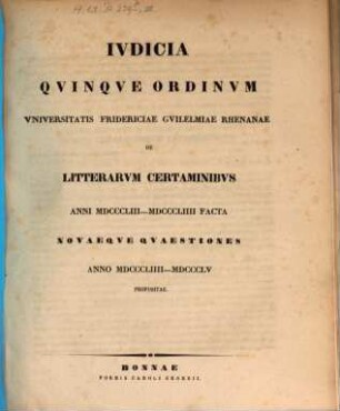 Iudicia quinque ordinum Universitatis Fridericiae Guilelmiae Rhenanae de litterarum certaminibus anni ... facta novaeque quaestiones anno ... propositae. 1853/54