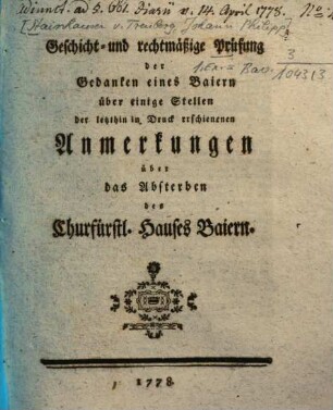 Geschicht- und rechtmäßige Prüfung der Gedanken eines Baiern über einige Stellen der letzthin in Druck erschienenen Anmerkungen über das Absterben des Churfürstl. Hauses Baiern