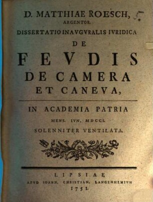 D. Matthiae Roesch, Argentor. Dissertatio Inavgvralis Ivridica De Fevdis De Camera Et Caneva : In Academia Patria Mens. Iun. MDCCI. Solenniter Ventilata