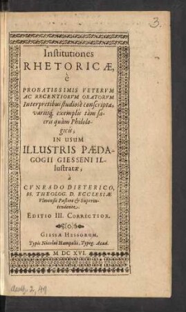 Institutiones Rhetoricae : e Probatissimis Veterum Ac Recentiorum Oratorum Interpretibus studiose conscriptae, variisq[ue] exemplis tam sacris quam Philologicis, In Usum Illustris Paedagogii Giesseni Illustratae