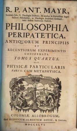 R. P. Ant. Mayr, Philosophia peripatetica : antiquorum principiis et recentiorum experimentis conformata. 4, Physicae particularis ; P. 2 : cum metaphysica