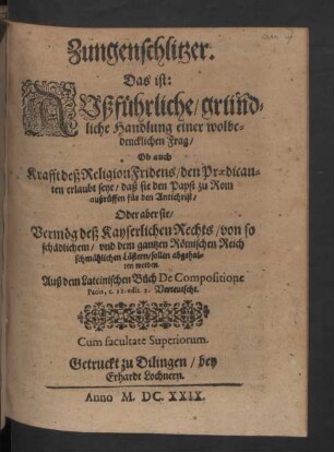 Zungenschlitzer, Das ist: Außführliche, gründliche Handlung einer wolbedencklichen Frag, Ob auch Krafft deß ReligionFridens, den Praedicanten erlaubt seye, daß sie den Papst zu Rom außrüffen für den Antichrist : Oder aber sie, Vermög deß Kayserlichen Rechts, von so schädlichem, und dem gantzen Römischen Reich schmählichen Lästern, sollen abgehalten werden; Auß dem Lateinischen Buch De Compositione Pacis, c. II. edit. 2. Verteutscht