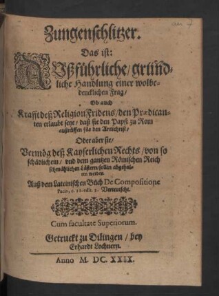 Zungenschlitzer, Das ist: Außführliche, gründliche Handlung einer wolbedencklichen Frag, Ob auch Krafft deß ReligionFridens, den Praedicanten erlaubt seye, daß sie den Papst zu Rom außrüffen für den Antichrist : Oder aber sie, Vermög deß Kayserlichen Rechts, von so schädlichem, und dem gantzen Römischen Reich schmählichen Lästern, sollen abgehalten werden; Auß dem Lateinischen Buch De Compositione Pacis, c. II. edit. 2. Verteutscht