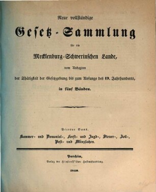 Neue vollständige Gesetz-Sammlung für die Mecklenburg-Schwerinischen Lande : vom Anbeginn der Thätigkeit der Gesetzgebung bis zum Anfange des 19ten Jahrhunderts, in fünf Bänden, 4. Kammer- und Domanial-, Forst- und Jagd-, Steuer-, Zoll-, Post- und Münzsachen