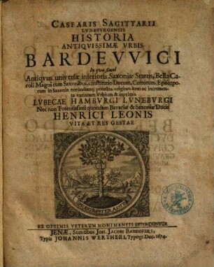 Casparis Sagittarii ... Historia antiquissimae urbis Bardewici : in qua simul antiquus universae inferioris Saxoniae status, bella Caroli Magni cum Saxonibus, constitutio ducum, comitum, episcoporum in Saxonia eorundemque potestas, origines item ac incrementa variarum urbium & inprimis Lubecae, Hamburgi, Luneburgi, nec non potentissimi quondam Bavariae & Saxoniae ducis Henrici Leonis vita et res gestae ex optimis veterum monimentis expenduntur