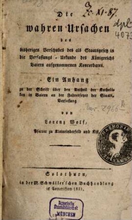 Die wahren Ursachen des bisherigen Verschubes des als Staatsgesetz in die Verfassungs-Urkunde des Königreichs Baiern aufgenommenen Koncordates : ein Anhang zu der Schrift über den Antheil der Katholiken in Baiern an der Jahresfeyer der Staatsverfassung