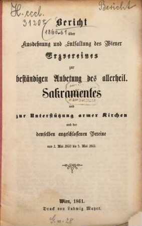 Bericht über Ausdehnung und Entfaltung des Wiener Erzvereines zur Beständigen Anbetung des Allerheil. Sakramentes und zur Unterstützung Armer Kirchen und der demselben angeschlossenen Vereine vom ... bis .... 1860/61 (1861)