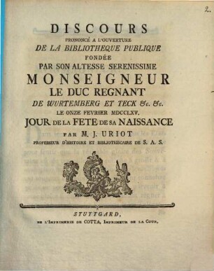 Discours Prononcé A L'Ouverture De La Bibliotheque Publique Fondée Par Son Altesse Serenissime Monseigneur Le Duc Regnant De Wurtemberg Et Teck &c. &c. Le Onze Fevrier MDCCLXV. Jour De La Fete De Sa Naissance