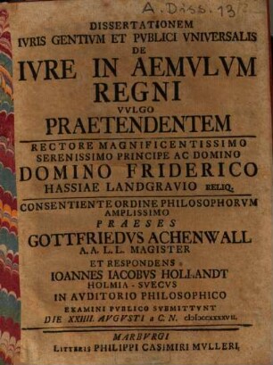 Dissertationem iuris gentium et publici universalis de iure in aemulum regni, vulgo praetendentem ... Praeses Gottfriedus Achenwall ... et Respondens Ioannes Iacobus Hollandt Holmia-Suecus ... submittunt ...