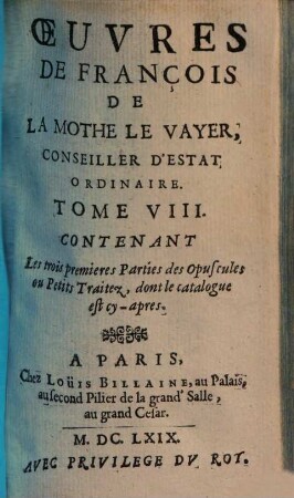 Oeuvres de François de la Mothe le Vayer, 8. Contenant les trois premieres parties des opuscules ou petits traitez, dont le catalogue est cy-apres. - 1669. - 471 S.