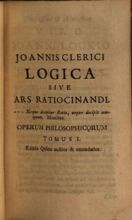 Joannis Clerici Opera Philosophica : In Quatuor Volumina Digesta, [1]. [Logica Sive Ars Ratiocinandi]