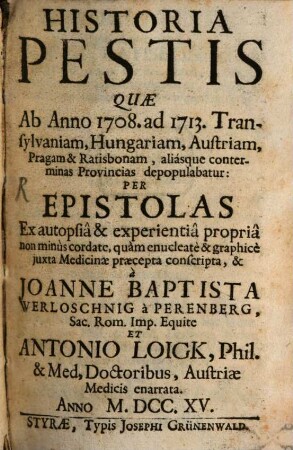 Historia Pestis Quæ Ab Anno 1708. ad 1713. Transylvaniam, Hungariam, Austriam, Pragam & Ratisbonam, aliásque conterminas Provincias depopulabatur