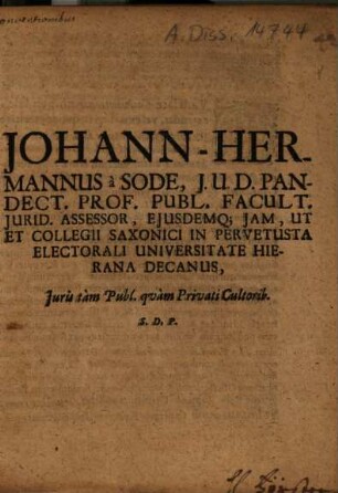 Johann-Hermannus à Sode, I.U.D. Pandect. Prof. Publ. ... Collegii Saxonici In Pervetusta Universitate Hierana Decanus, Iuris tàm Publ. quàm Privati Cultorib. S.P.D.