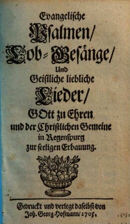 Evangelische Psalmen, Lob-Gesänge Und Geistliche liebliche Lieder : Gott zu Ehren und der Christlichen Gemeine in Regenspurg zur seeligen Erbauung