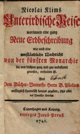 Nicolai Klims Unterirdische Reise : worinnen eine ganz Neue Erdbeschreibung wie auch eine umständliche Nachricht von der fünften Monarchie die uns bishero ganz und gar unbekannt gewesen, enthalten ist. Aus Dem Bücher-Vorrathe Herrn B. Abelins anfänglich Lateinisch heraus gegeben, jetzo aber ins Deutsche übersetzt