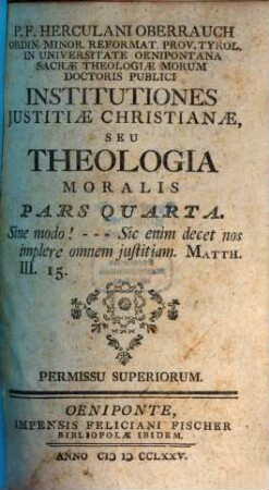 P. F. Herculani Oberrauch Ordin. Minor. Reformat. Prov. Tyrol. ... Institutiones Justitiae Christianae, Seu Theologia Moralis, 4