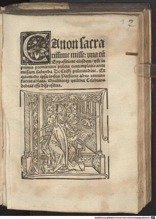 Canon sacratissime misse : vna cu[m] Expositione eiusdem, vbi inprimis premittitur pulcra contemplatio ante missam habenda De Christi pulcritudine. Et quomodo ipsa in sua Passione ab eo omnino fuerat ablata. Qualiterq[ue] quilibet Celebrans debeat esse dispositus