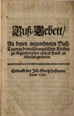 Buß-Gebett / An denen angeordneten Buß-Tagen in denen Evangelischen Kirchen zu Regenspurg / wie auch zu Hause / zu lesen und zu betten