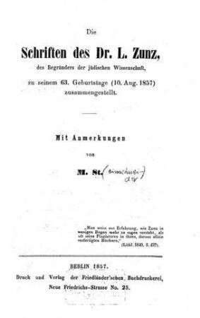 Die Schriften des Dr. L. Zunz, des Begründers der jüdischen Wissenschaft, zu seinem 63. Geburtstage (10. August 1857) / zsgest. mit Anm. von M. St.