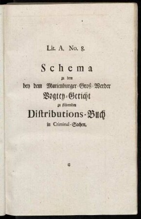 Lit. A. No. 8. Schema zu dem bey dem Marienburger-Groß-Werder Vogtey-Gericht zu führenden Distributions-Buch in Criminal-Sachen