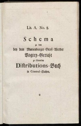 Lit. A. No. 8. Schema zu dem bey dem Marienburger-Groß-Werder Vogtey-Gericht zu führenden Distributions-Buch in Criminal-Sachen