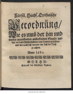 Fürstl. Sächs. Gothaische Verordnung/ Wie es umb der hin und wieder einreissenden ansteckenden Seuche willen/ in diesen Fürstenthümern und Landen zu halten/ und wornach sich ein jeder im Fall der Noth zu achten