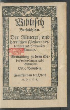 Biblisch || Betbüchlein.|| Der Altueter/ vnd || herrlichen Weiber/ bey=||de Altes vnd Newes Te=||staments.|| Ermanung zu dem Ge=||bet/ vnd wie man recht || Beten soll.|| Otho Bruñfels.||