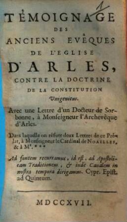 Témoignage des anciens eveques de l'église d'Arles, contre la doctrine de la constitution Unigenitus : avec une lettre d'un docteur de Sorbonne, à Monseigneur l'Archevêque d'Arles ...