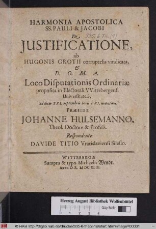 Harmonia Apostolica SS. Pauli & Jacobi De Iustificatione : ab Hugonis Grotii corruptelis vindicata, & ... Loco Disputationis Ordinariae proposita in Electorali Wittebergensi Universitate, ad diem XXI. Septembris horis a VI. matutinis