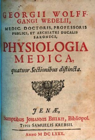 Georgii Wolffgangi Wedelii, Medic. Doctoris, Professoris Publici, Et Archiatri Ducalis Saxonici, Physiologia Medica : quatuor Sectionibus distincta