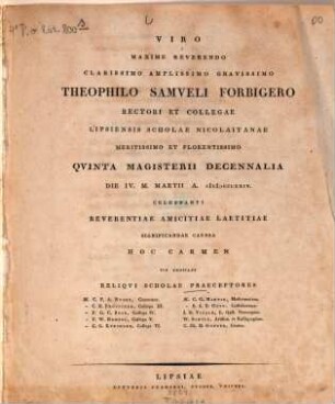 Viro maxime reverendo ... Theophilo Samueli Forbigero rectori et collegae Lipsiensis Scholae Nicolaitanae ... quinta magisterii decennalia die IV. m. martii a. DDCCCXXIV ... hoc carmen pie dedicant reliqui scholae praeceptores