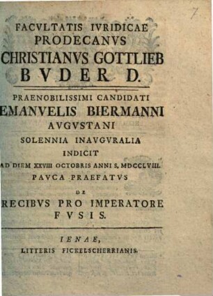 Facvltatis Ivridicae Prodecanvs Christianvs Gottlieb Bvder D. Praenobilissimi Candidati Emanuelis Biermanni Avgvstani Solennia Inavgvralia Indicit Ad Diem XXVIII Octobris Anni S. MDCCLVIII. : Pavca Praefatvs De Precibvs Pro Imperatore Fvsis