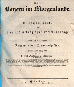 Die Bayern im Morgenlande : Gedächtnißrede zum drei und siebenzigsten Stiftungstage der königlich bayerischen Akademie der Wissenschaften, gelesen am 28. März 1832
