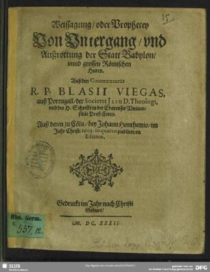 Weissagung, oder Prophecey von Untergang, und Außrottung der Statt Babylon, unnd grossen Römischen Huren : auß den Commentariis R. P. Blasii Viegas, auß Portugal