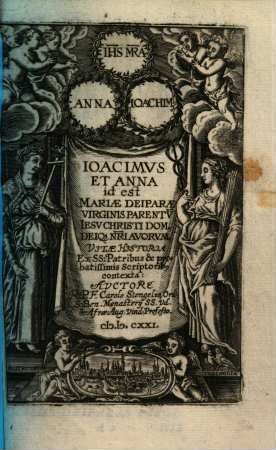 Ioacimvs Et Anna id est Mariae Deiparae Virginis Parentv[m], Iesv Christi Dom. Deiq[ue] N[ost]ri Avorvm Vitae Historia : Ex SS. Patribus & probatissimis Scriptorib[us] contexta