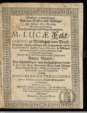 Christliche HochzeitPredigt Von dem Stiffter vnd Anfänger deß Heiligen Ehe-Standts, Bey Ehelicher Trawung Deß ... Herrn, M. Lucae Falck, Diaconi zu Mötzingen vnter Vrach, ... Vnd der ... Jungfrawen, Annae Mariae, Deß ... Herrn, M. Jacobi Abels, ... Ehelichen Tochter : Gehalten ... den 7. Junij Anno Christi, 1653. zu WaldDorff