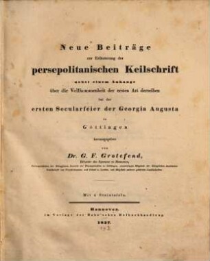 Neue Beiträge zur Erläuterung der persepolitanischen Keilschrift : nebst einem Anhange über die Vollkommenheit der ersten Art derselben bei der ersten Secularfeier der Georgia Augusta in Göttingen
