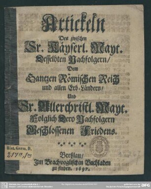 Artickeln des zwischen Sr. Käyerls. Mayt. desselbten Nachfolgern ... und Sr. allerchristl. Mayt. folglich dero Nachfolgern geschlossenen Friedens