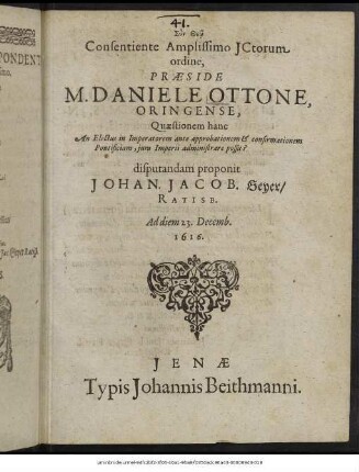 Consentiente Amplissimo ICtorum ordine, Praeside M. Daniele Ottone, Oringense, Quaestionem hanc An Electus in Imperatorem ante approbationem & confirmationem Pontificiam, iura Imperii administrare possit? disputandam proponit Johan. Jacob. Geyer/ Ratisb. Ad diem 23. Decemb. 1616