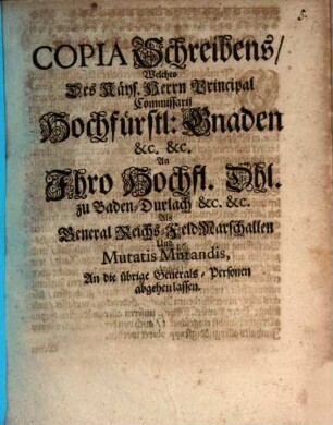 Copia Schreibens, Welches Des Käys. Herrn Principal Commissarii Hochfürstl: Gnaden &c. &c. An Ihro Hochfl. Dhl. zu Baden-Durlach &c. &c. Als General Reichs-FeldMarschallen Und Mutatis Mutandis, An die übrige Generals-Personen abgehen lassen : [Datum Regenspurg den 14. (24.) Decembr. 1673. Marquard]