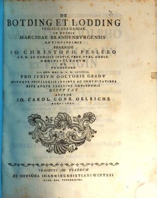 De Botding Et Lodding Ivdiciis Germaniae In Primis Marchiae Brandenbvrgensis Antiqvissimis Praeside Io. Christoph. Peslero I.V.D. ... III. Non. Mai. A.O.R. MDCCL. Pro Ivrivm Doctoris Gradv ... Dispvtat Avctor Io. Carol. Conr. Oelrichs Berolinas