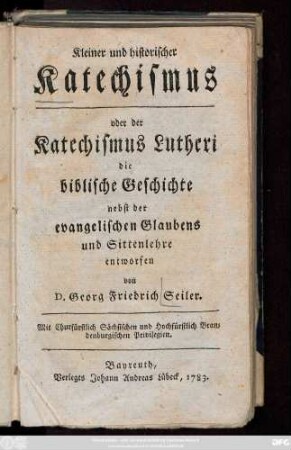 Kleiner und historischer Katechismus oder der Katechismus Lutheri : die biblische Geschichte nebst der evangelischen Glaubens und Sittenlehre