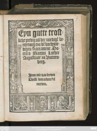 Eyn gutte trost=||liche predig võ der wirdigẽ be=||reytung tzu dẽ hochwir=||digen Sacrament. Do=||ctors Martini Luther || Augustiner zu Vuitten=||berg.|| Jtem wie das leyden || Christi betrachtet sol || werden.||