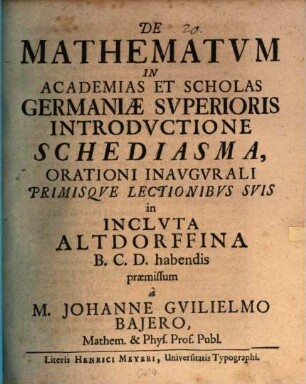 De mathematum in academias et scholas Germaniae superioris introductione schediasma : orationi inaugurali primisque lectionibus suis ... praemissum