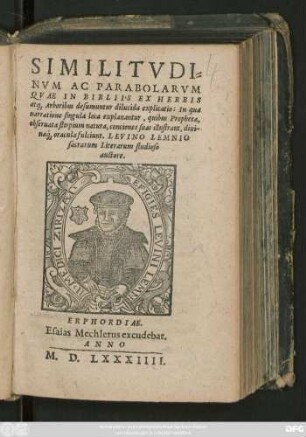 SIMILITVDI=||NVM AC PARABOLARVM || QVAE IN BIBLIIS EX HERBIS || at#[que] Arboribus desumuntur dilucida explicatio: In qua || narratione singula loca explanantur, quibus Prophetae,|| obseruata stirpium natura, conciones suas illustrant, diui-||na#́[que] oracula fulciunt. LEVINO LEMNIO || sacrarum Literarum studioso || auctore.||